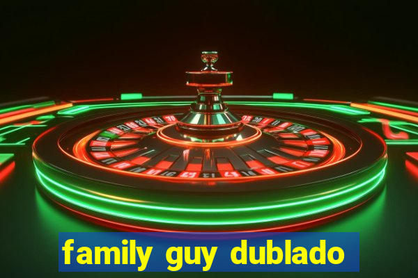 family guy dublado